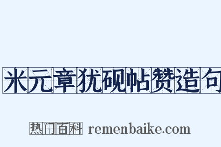 米元章犹砚帖赞造句是什么意思的图片
